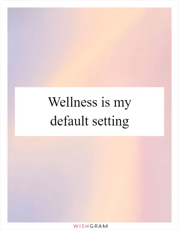 Wellness is my default setting