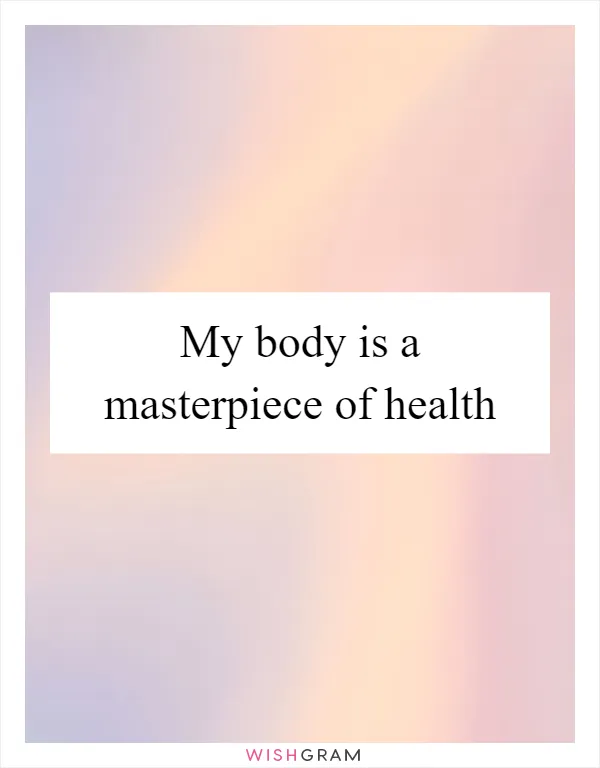 My body is a masterpiece of health