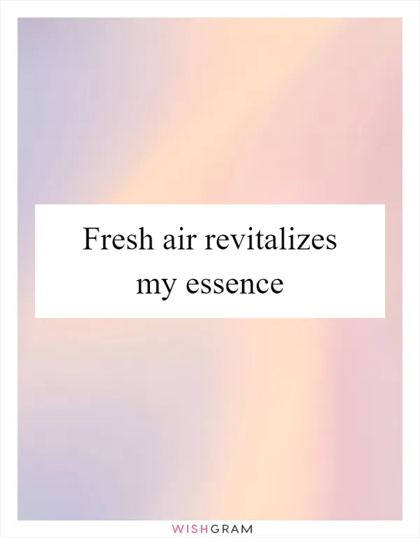 Fresh air revitalizes my essence