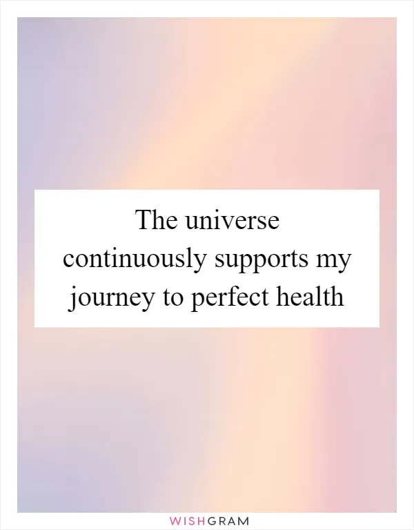 The universe continuously supports my journey to perfect health