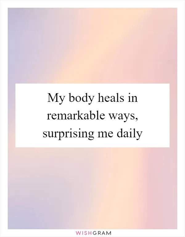 My body heals in remarkable ways, surprising me daily