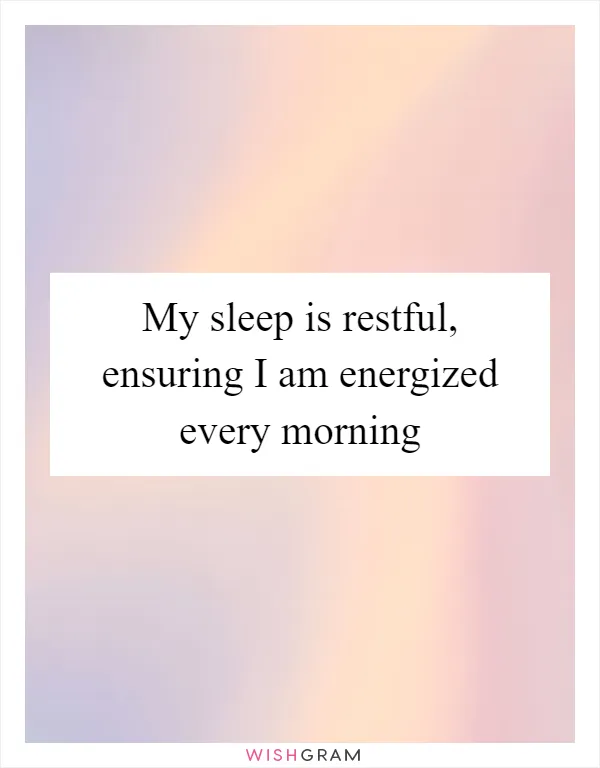 My sleep is restful, ensuring I am energized every morning