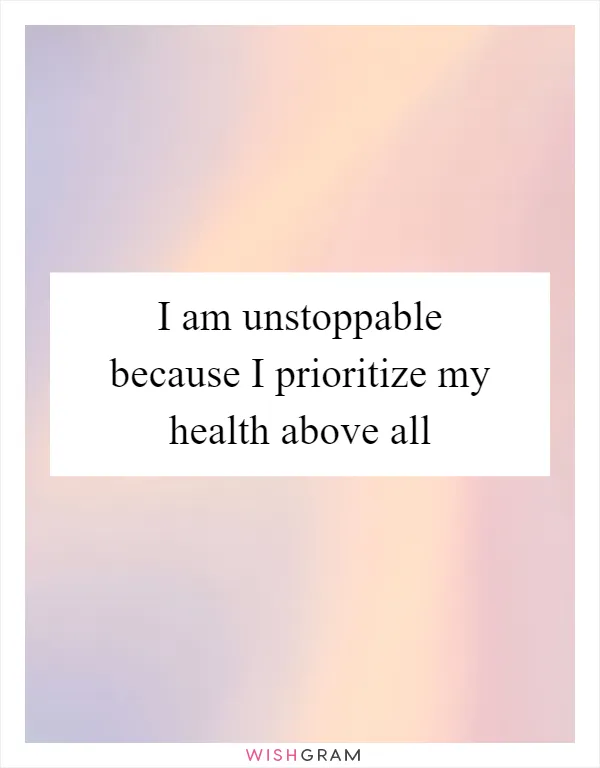 I am unstoppable because I prioritize my health above all