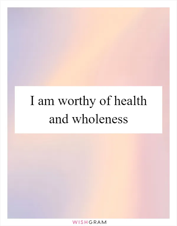 I am worthy of health and wholeness