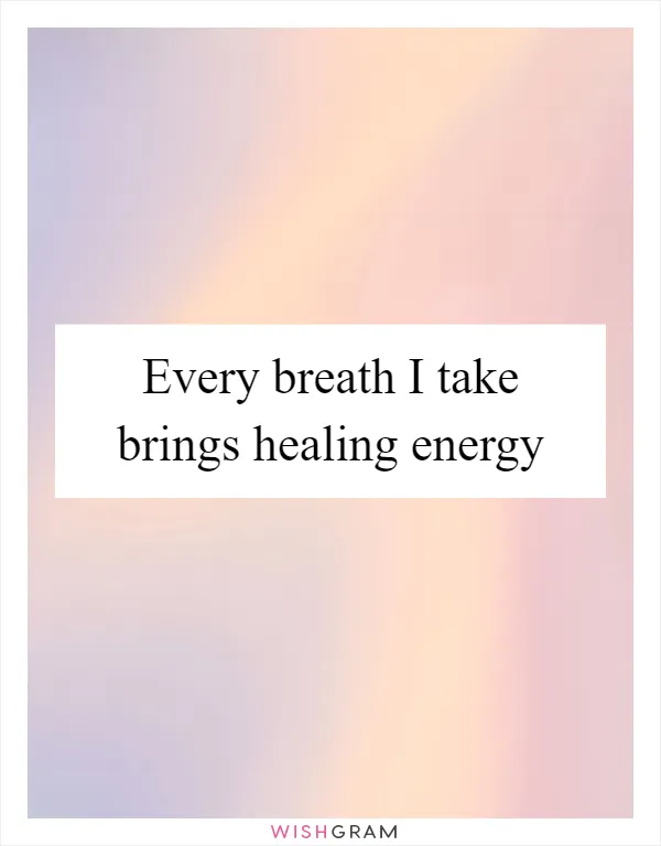 Every breath I take brings healing energy