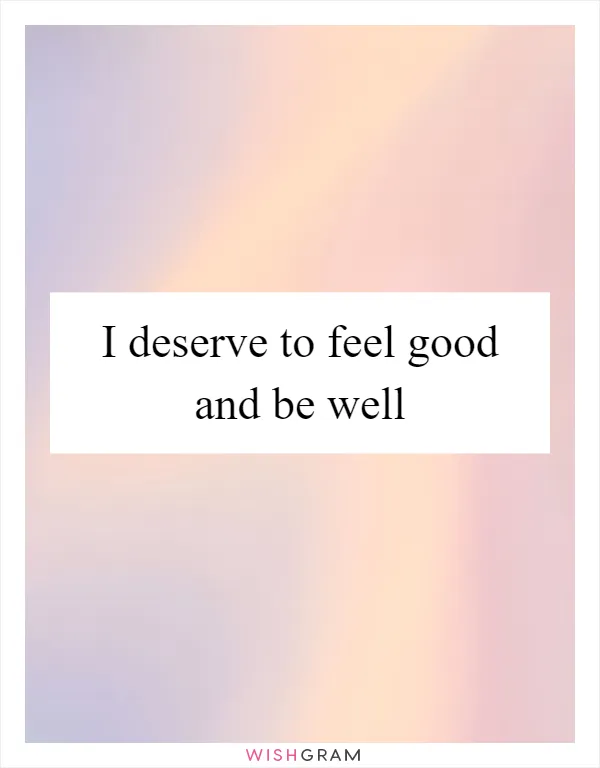 I deserve to feel good and be well