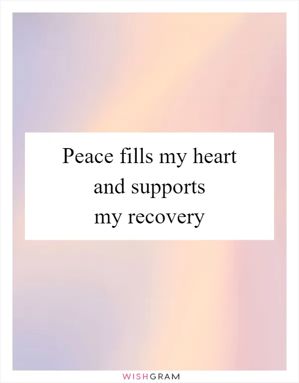 Peace fills my heart and supports my recovery