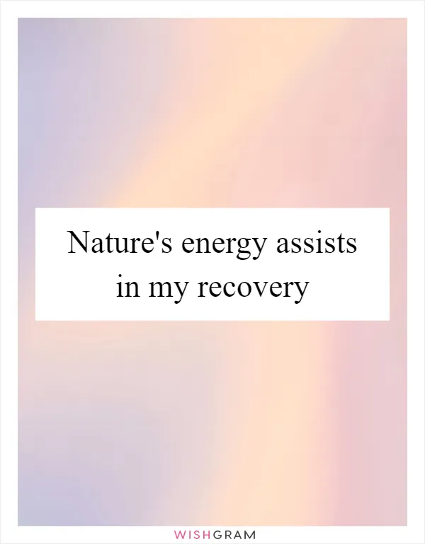 Nature's energy assists in my recovery