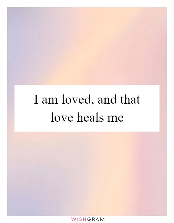 I am loved, and that love heals me