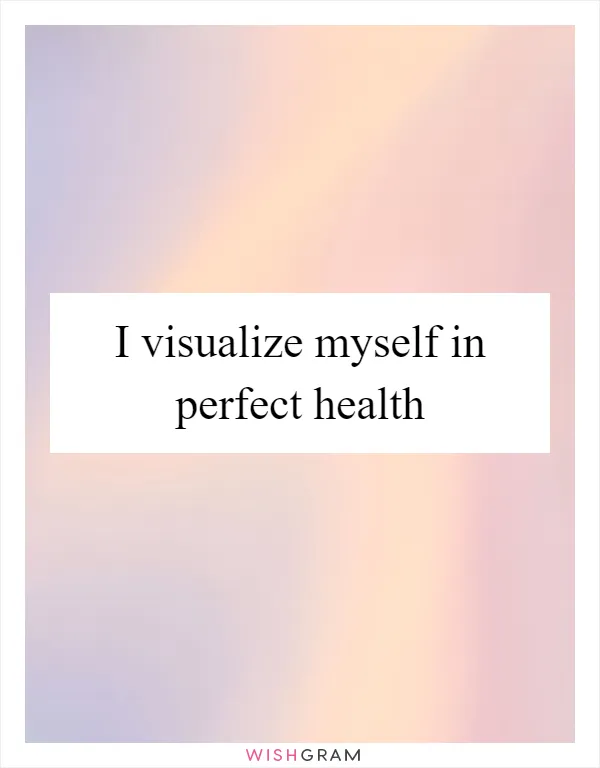 I visualize myself in perfect health