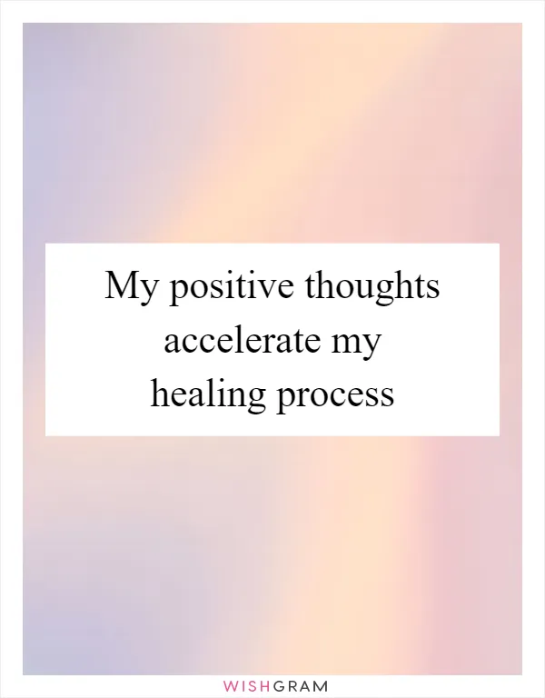 My positive thoughts accelerate my healing process