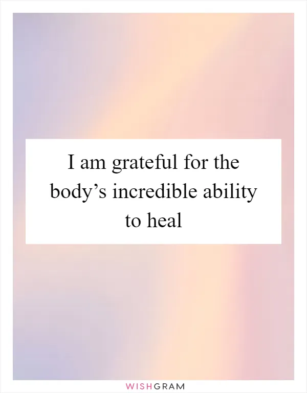 I am grateful for the body’s incredible ability to heal