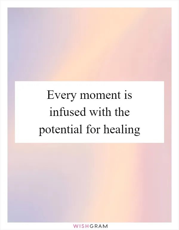 Every moment is infused with the potential for healing