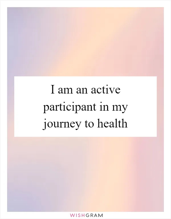 I am an active participant in my journey to health
