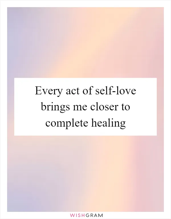 Every act of self-love brings me closer to complete healing