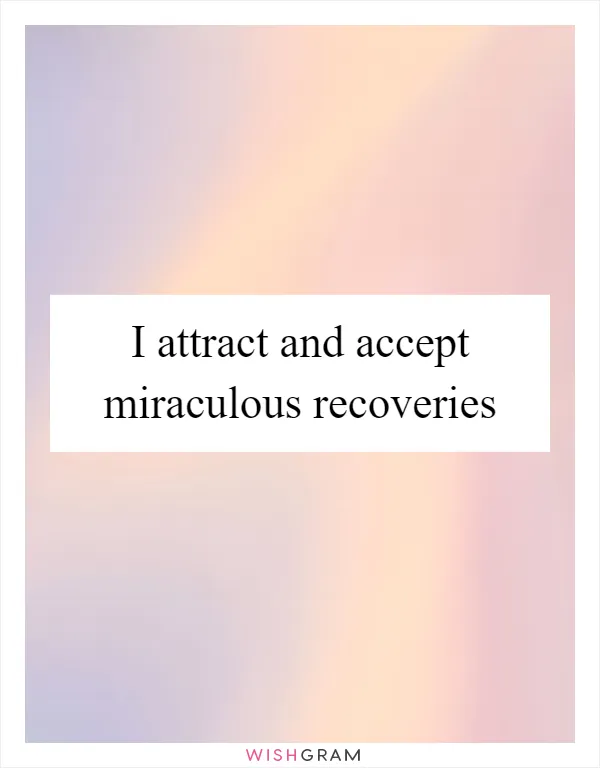 I attract and accept miraculous recoveries