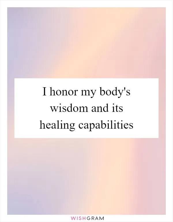 I honor my body's wisdom and its healing capabilities
