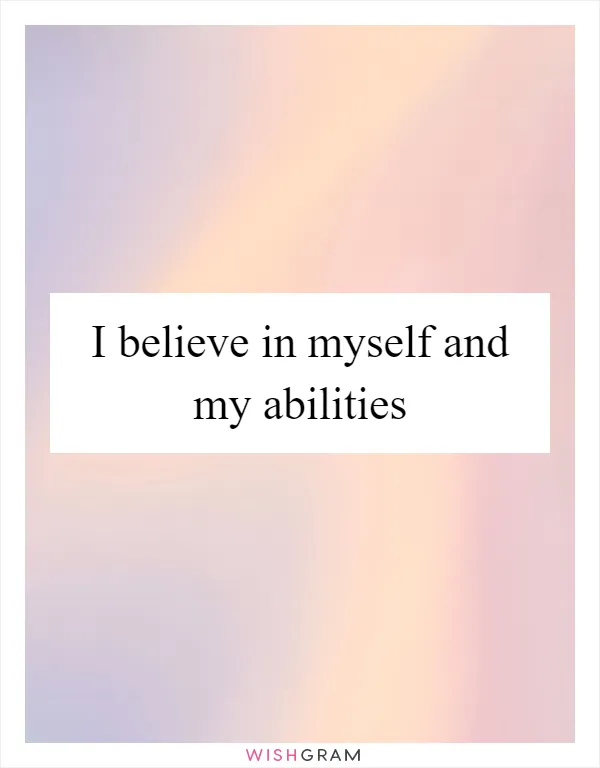 I believe in myself and my abilities