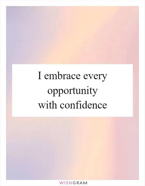 I embrace every opportunity with confidence