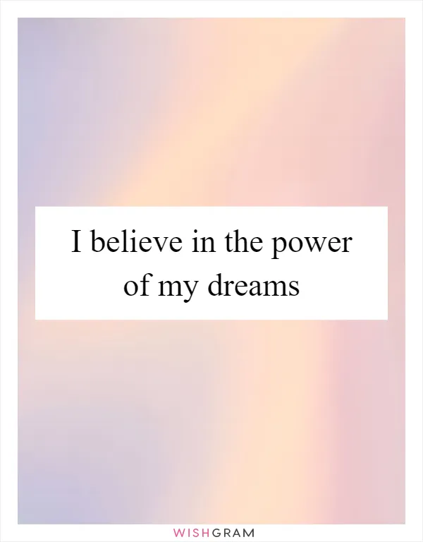 I believe in the power of my dreams