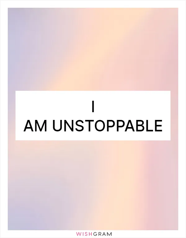 I am unstoppable