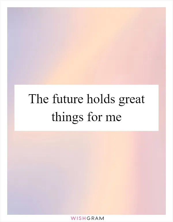 The future holds great things for me