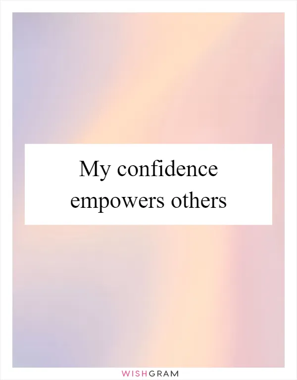 My confidence empowers others