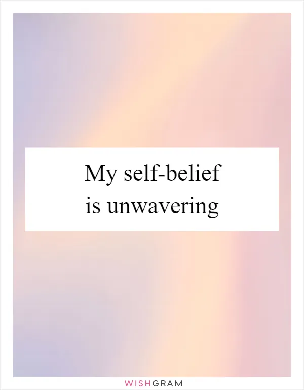 My self-belief is unwavering