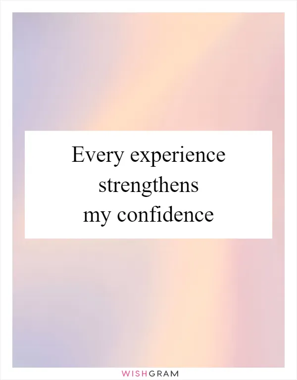 Every experience strengthens my confidence