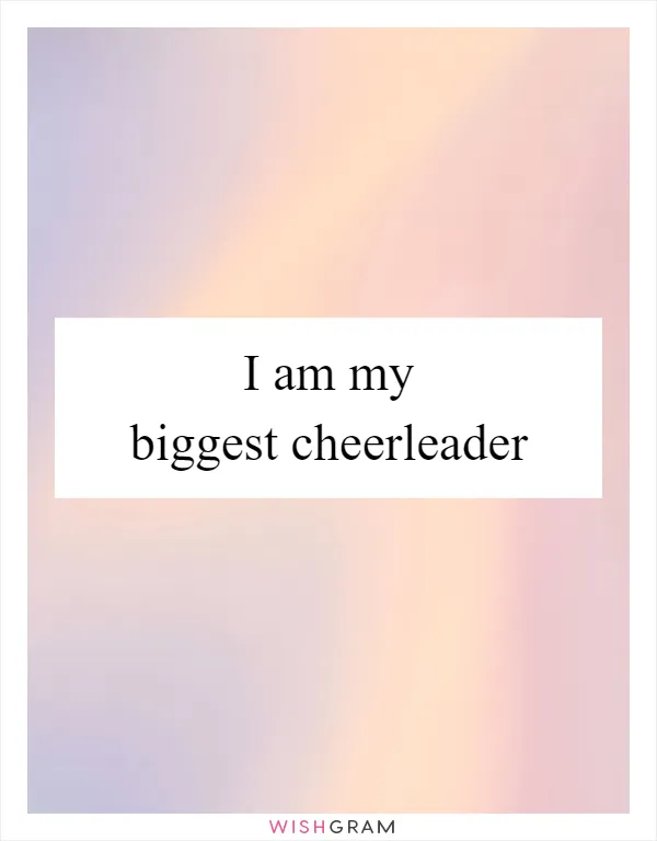 I am my biggest cheerleader