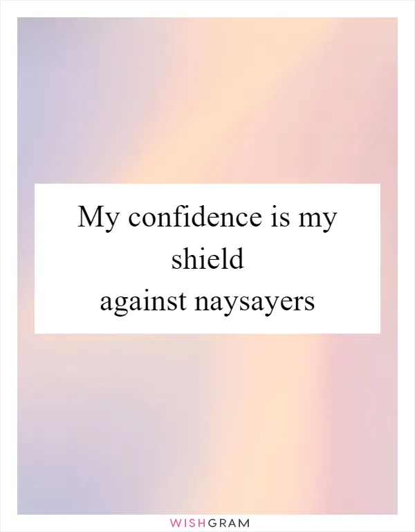 My confidence is my shield against naysayers