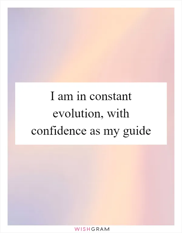 I am in constant evolution, with confidence as my guide