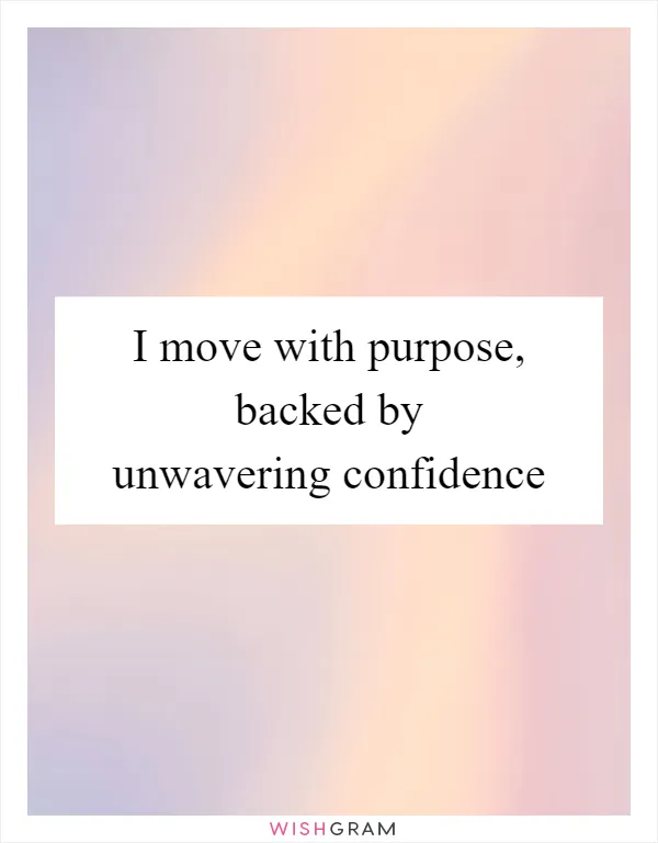 I move with purpose, backed by unwavering confidence