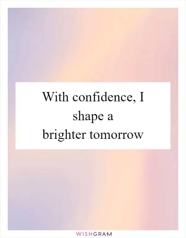 With confidence, I shape a brighter tomorrow