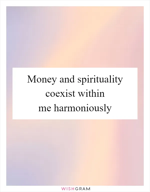 Money and spirituality coexist within me harmoniously