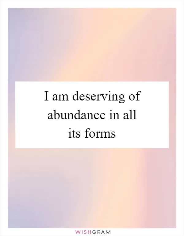 I am deserving of abundance in all its forms