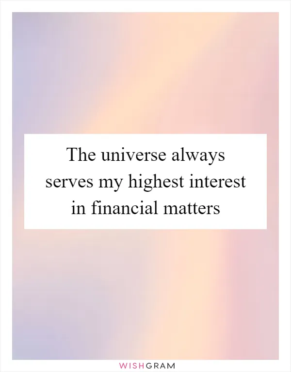 The universe always serves my highest interest in financial matters