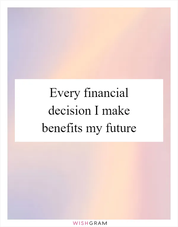 Every financial decision I make benefits my future