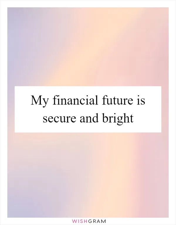My financial future is secure and bright