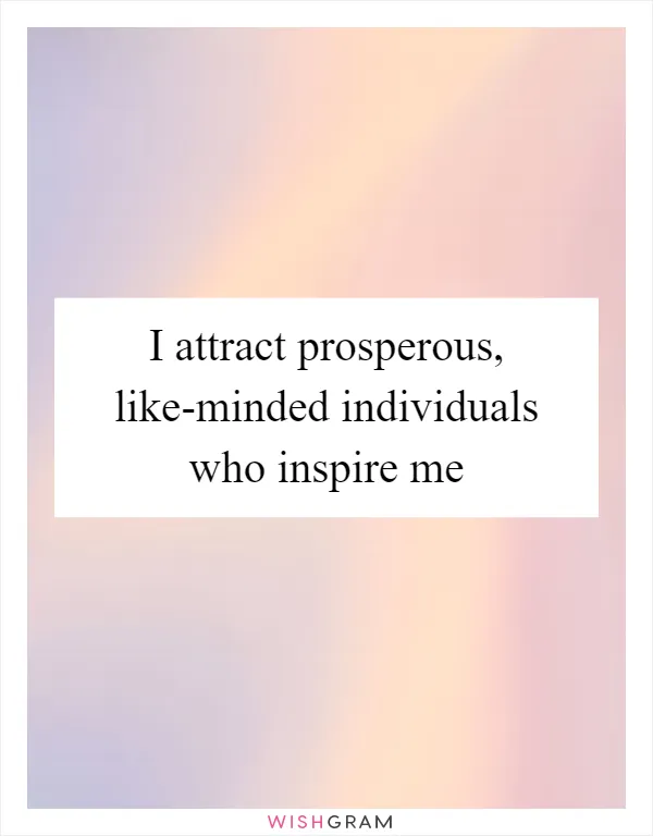 I attract prosperous, like-minded individuals who inspire me