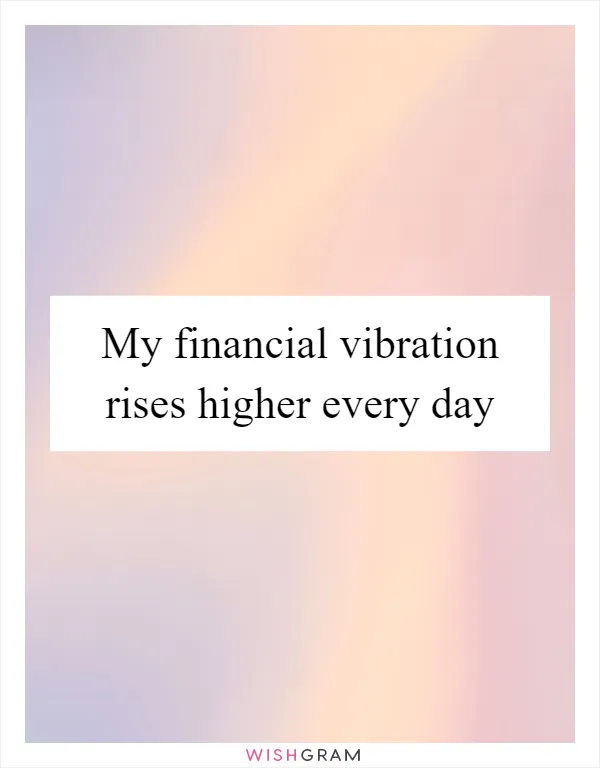 My financial vibration rises higher every day