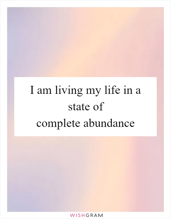 I am living my life in a state of complete abundance