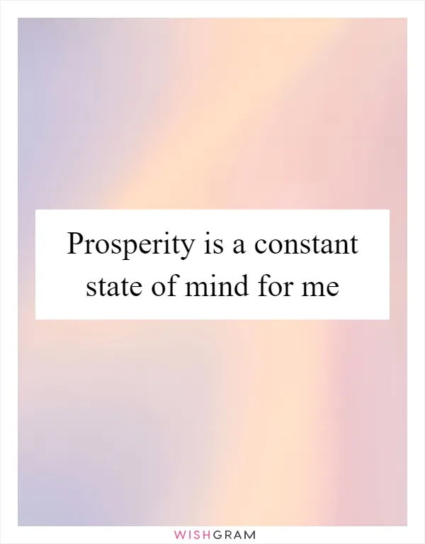 Prosperity is a constant state of mind for me