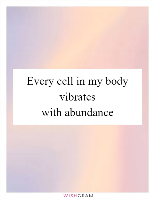 Every cell in my body vibrates with abundance