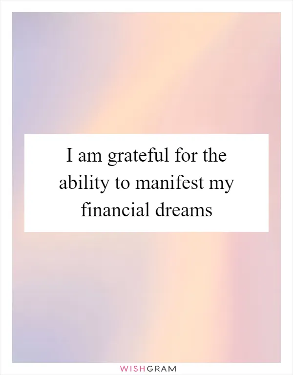 I am grateful for the ability to manifest my financial dreams