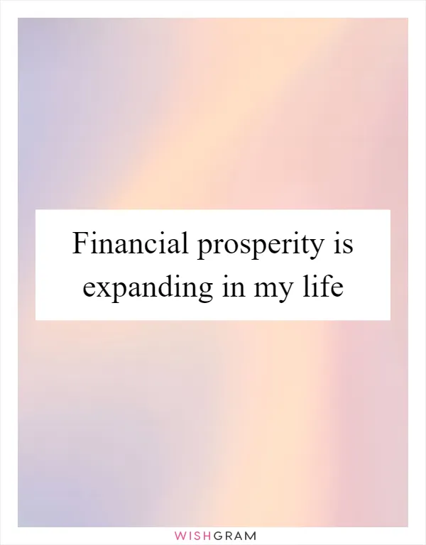 Financial prosperity is expanding in my life