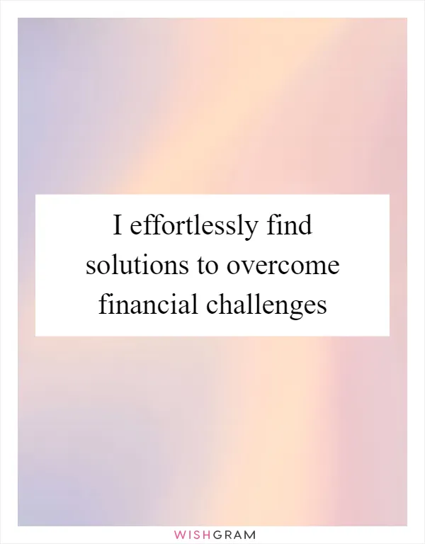 I effortlessly find solutions to overcome financial challenges
