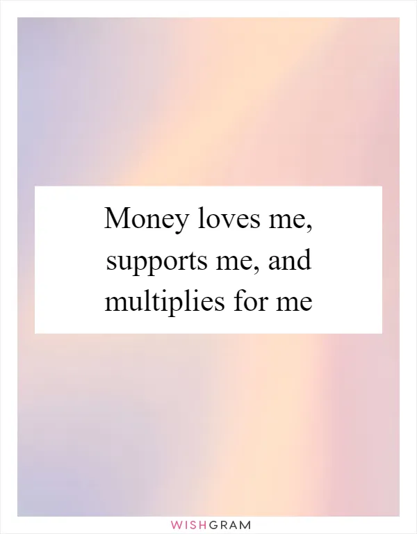 Money loves me, supports me, and multiplies for me