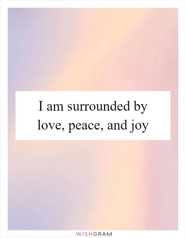I am surrounded by love, peace, and joy