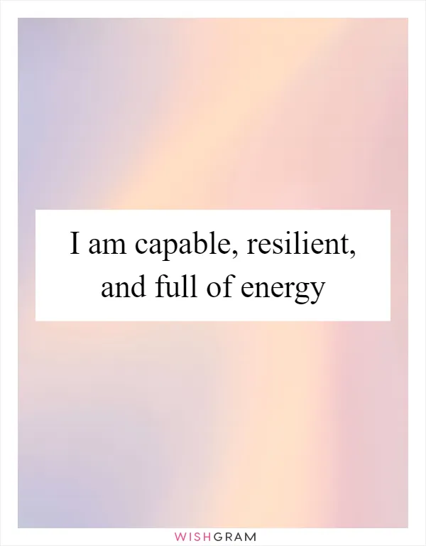 I am capable, resilient, and full of energy